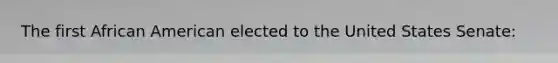The first African American elected to the United States Senate: