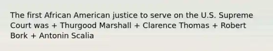 The first African American justice to serve on the U.S. Supreme Court was + Thurgood Marshall + Clarence Thomas + Robert Bork + Antonin Scalia