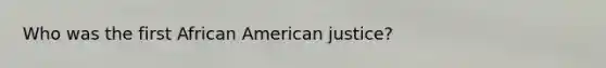 Who was the first African American justice?