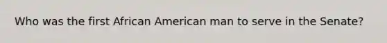 Who was the first African American man to serve in the Senate?