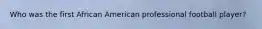 Who was the first African American professional football player?