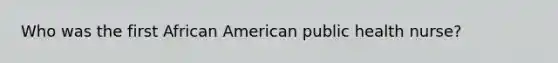 Who was the first African American public health nurse?
