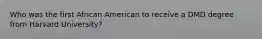 Who was the first African American to receive a DMD degree from Harvard University?