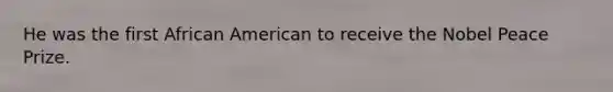 He was the first African American to receive the Nobel Peace Prize.