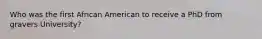 Who was the first African American to receive a PhD from gravers University?