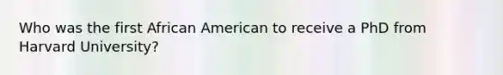 Who was the first African American to receive a PhD from Harvard University?