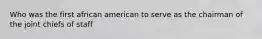 Who was the first african american to serve as the chairman of the joint chiefs of staff