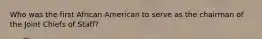 Who was the first African American to serve as the chairman of the Joint Chiefs of Staff?