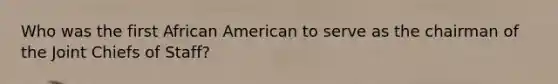 Who was the first African American to serve as the chairman of the Joint Chiefs of Staff?