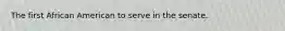The first African American to serve in the senate.