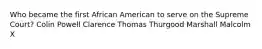 Who became the first African American to serve on the Supreme Court? Colin Powell Clarence Thomas Thurgood Marshall Malcolm X