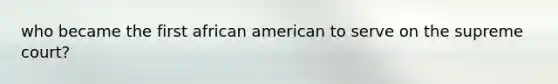 who became the first african american to serve on the supreme court?