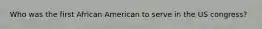 Who was the first African American to serve in the US congress?