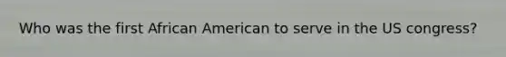 Who was the first African American to serve in the US congress?