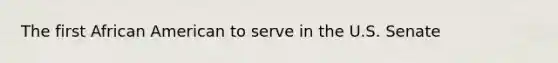 The first African American to serve in the U.S. Senate