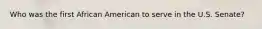 Who was the first African American to serve in the U.S. Senate?