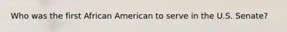 Who was the first African American to serve in the U.S. Senate?