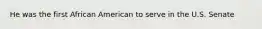 He was the first African American to serve in the U.S. Senate