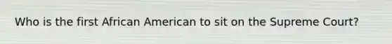 Who is the first African American to sit on the Supreme Court?