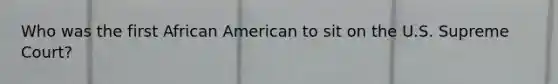 Who was the first African American to sit on the U.S. Supreme Court?