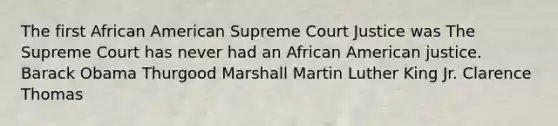 The first African American Supreme Court Justice was The Supreme Court has never had an African American justice. Barack Obama Thurgood Marshall Martin Luther King Jr. Clarence Thomas