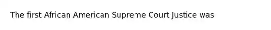 The first African American Supreme Court Justice was