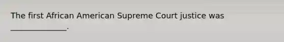 The first African American Supreme Court justice was ______________.