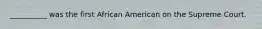 __________ was the first African American on the Supreme Court.