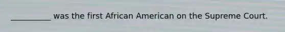 __________ was the first African American on the Supreme Court.