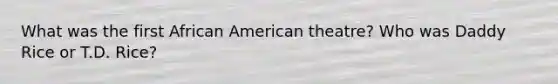 What was the first African American theatre? Who was Daddy Rice or T.D. Rice?