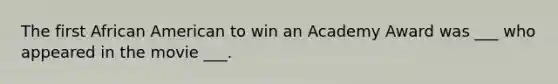 The first African American to win an Academy Award was ___ who appeared in the movie ___.