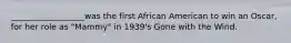 __________________was the first African American to win an Oscar, for her role as "Mammy" in 1939's Gone with the Wind.