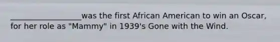 __________________was the first African American to win an Oscar, for her role as "Mammy" in 1939's Gone with the Wind.