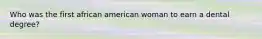 Who was the first african american woman to earn a dental degree?