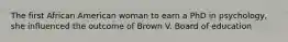 The first African American woman to earn a PhD in psychology, she influenced the outcome of Brown V. Board of education