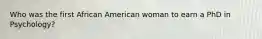 Who was the first African American woman to earn a PhD in Psychology?