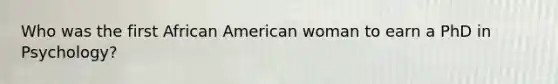 Who was the first African American woman to earn a PhD in Psychology?