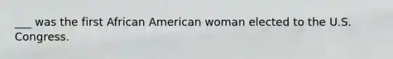 ___ was the first African American woman elected to the U.S. Congress.