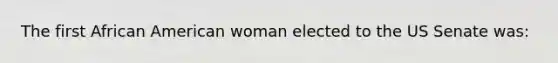 The first African American woman elected to the US Senate was: