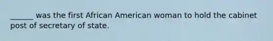______ was the first African American woman to hold the cabinet post of secretary of state.