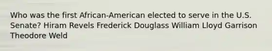 Who was the first African-American elected to serve in the U.S. Senate? Hiram Revels Frederick Douglass William Lloyd Garrison Theodore Weld