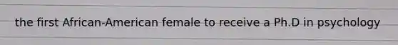 the first African-American female to receive a Ph.D in psychology
