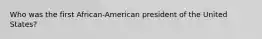 Who was the first African-American president of the United States?