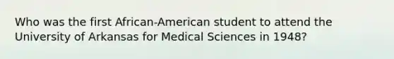 Who was the first African-American student to attend the University of Arkansas for Medical Sciences in 1948?