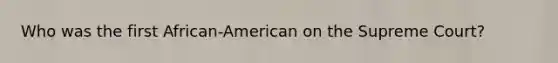 Who was the first African-American on the Supreme Court?