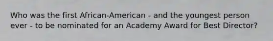 Who was the first African-American - and the youngest person ever - to be nominated for an Academy Award for Best Director?