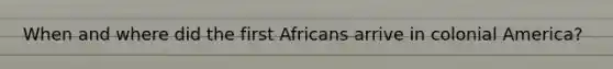 When and where did the first Africans arrive in colonial America?