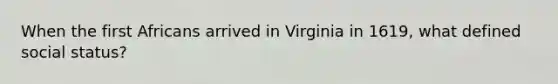 When the first Africans arrived in Virginia in 1619, what defined social status?