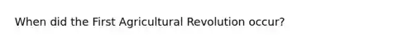 When did the First Agricultural Revolution occur?