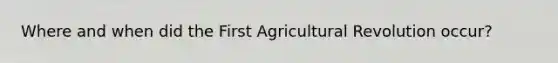 Where and when did the First <a href='https://www.questionai.com/knowledge/kWmPOE2o7Y-agricultural-revolution' class='anchor-knowledge'>agricultural revolution</a> occur?